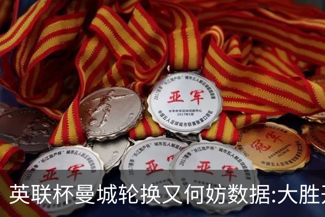 英联杯曼城轮换又何妨?数据:大胜开启卫冕征程